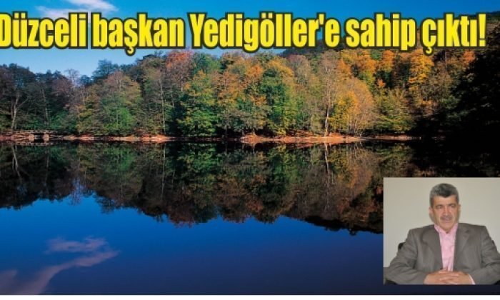 Düzceli başkan Yedigöller’e sahip çıktı!
