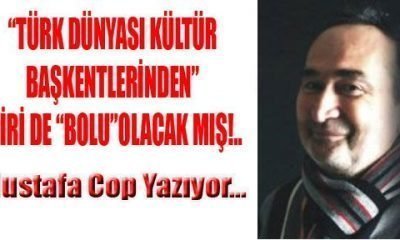 “TÜRK DÜNYASI KÜLTÜR BAŞKENTLERİNDEN” BİRİ DE “BOLU”OLACAK MIŞ!..