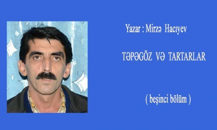 Mirzə  Hacıyev                           TƏPƏGÖZ  VƏ  TARTARLAR                                 ( beşinci bölüm )