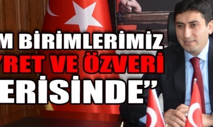 “TÜM BİRİMLERİMİZ GAYRET VE ÖZVERİ İÇERİSİNDE”