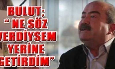 BULUT; “ NE SÖZ VERDİYSEM YERİNE GETİRDİM”