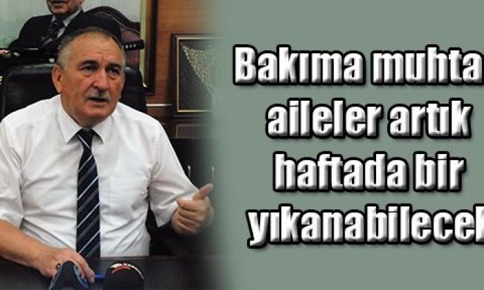 Bakıma muhtaç aileler artık haftada bir yıkanabilecek
