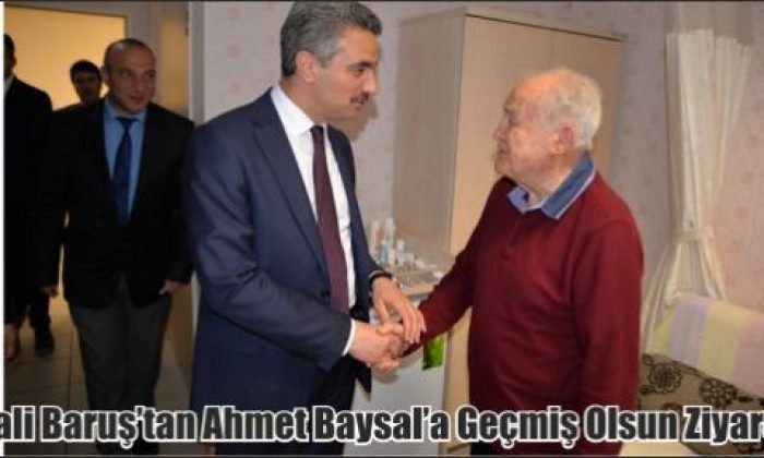 Vali Baruş’tan Ahmet Baysal’a Geçmiş Olsun Ziyareti