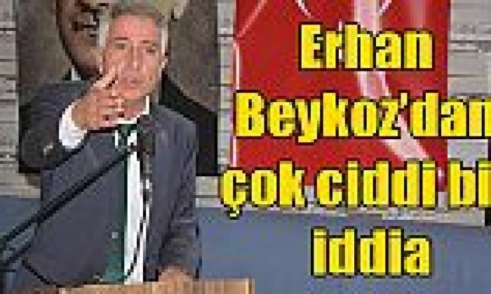 Erhan Beykoz’dan çok ciddi bir iddia
