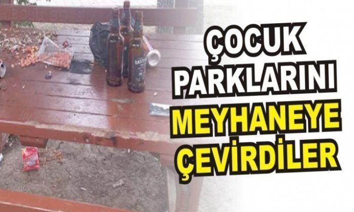 ÇOCUK PARKLARINI MEYHANEYE ÇEVİRDİLER