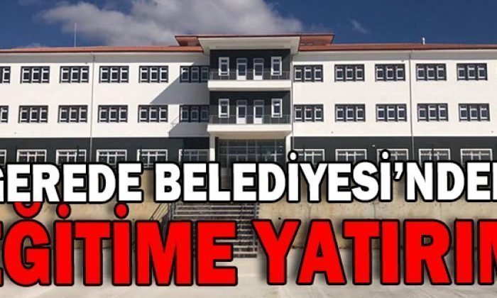 GEREDE BELEDİYESİ’NDEN EĞİTİME YATIRIM