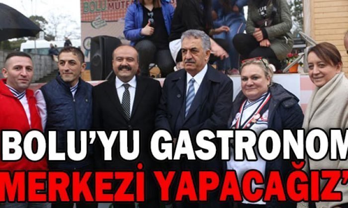 “BOLU’YU GASTRONOMİ MERKEZİ YAPACAĞIZ”