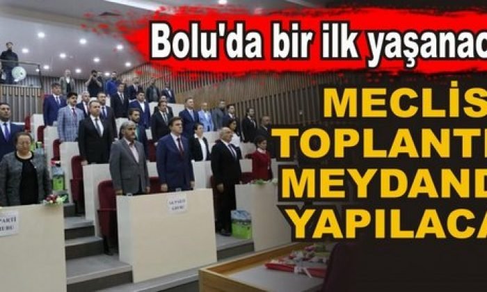 BOLU’DA MECLİS TOPLANTISI MEYDANDA YAPILACAK