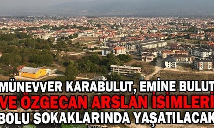 İSİMLERİ BOLU SOKAKLARINDA YAŞATILACAK