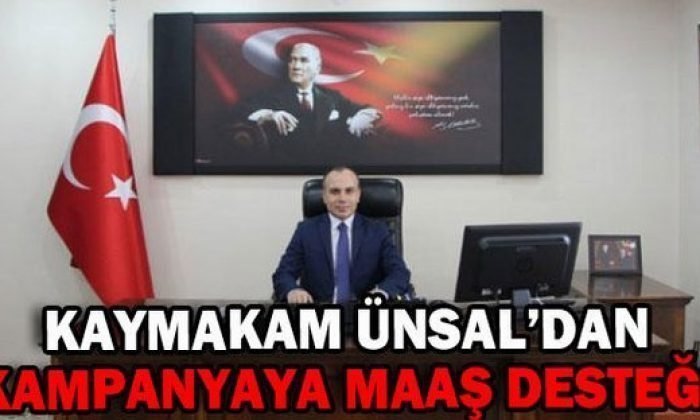 KAYMAKAM ÜNSAL’DAN KAMPANYAYA MAAŞ DESTEĞİ