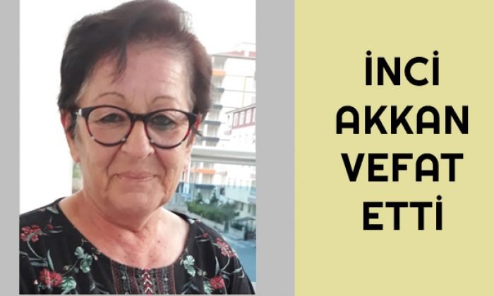 İnci AKKAN Ebediyete Uğurlandı