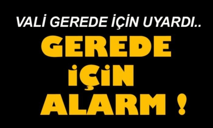 GEREDE İÇİN ALARM!