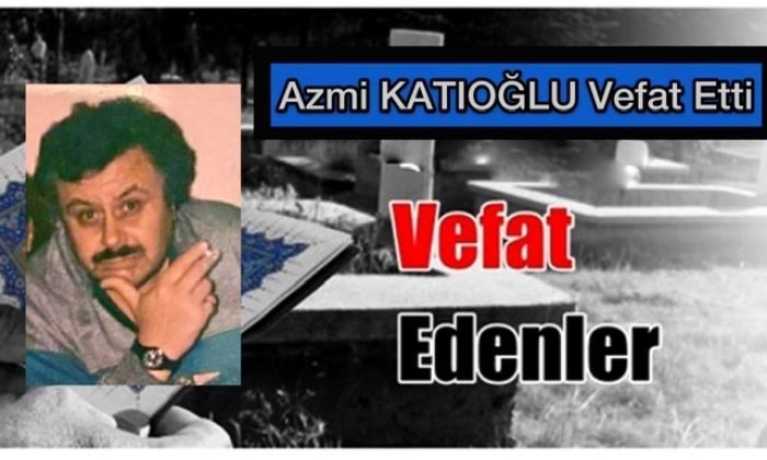 Azmi KATIOĞLU Vefat Etti
