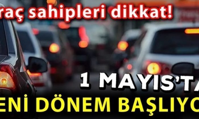 Araç Sahipleri Dikkat: 1 MAYIS’TA YENİ DÖNEM BAŞLIYOR