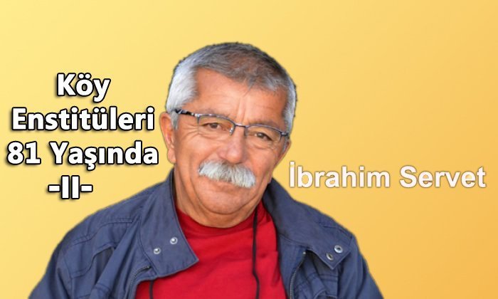 KÖY ENSTİTÜLERİ 81 YAŞINDA – II – İbrahim Servet SEÇKİN