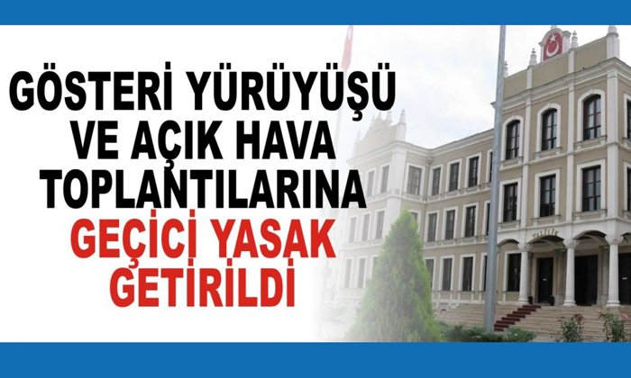 GÖSTERİ YÜRÜYÜŞÜ VE AÇIK HAVA TOPLANTILARINA GEÇİCİ YASAK GETİRİLDİ