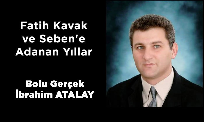 Fatih Kavak ve Seben’e Adanan Yıllar – İbrahim ATALAY
