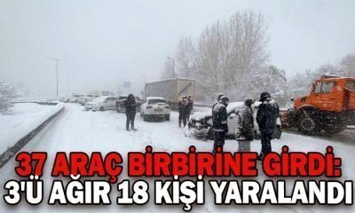 37 ARAÇ BİRBİRİNE GİRDİ: 3’Ü AĞIR 18 KİŞİ YARALANDI