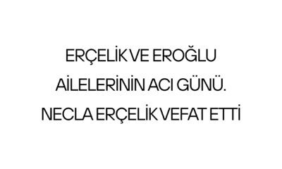 Erçelik ve Eroğlu Ailelerinin Acı Günü: NECLA ERÇELİK VEFAT ETTİ